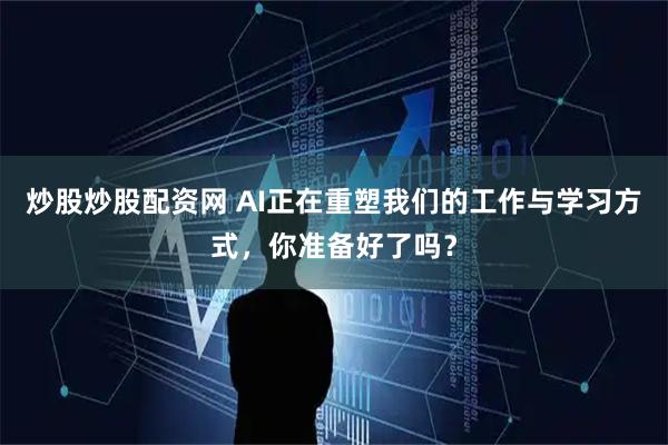 炒股炒股配资网 AI正在重塑我们的工作与学习方式，你准备好了吗？