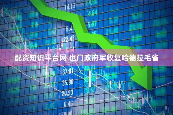配资知识平台网 也门政府军收复哈德拉毛省