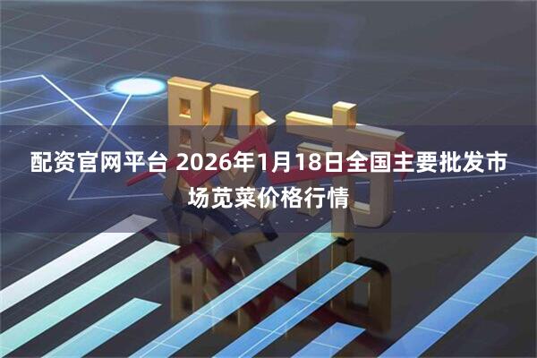 配资官网平台 2026年1月18日全国主要批发市场苋菜价格行情