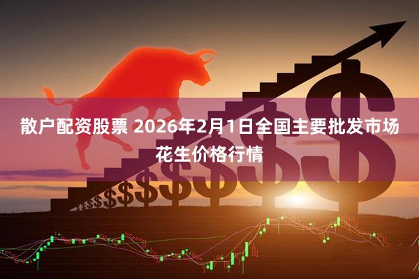 散户配资股票 2026年2月1日全国主要批发市场花生价格行情