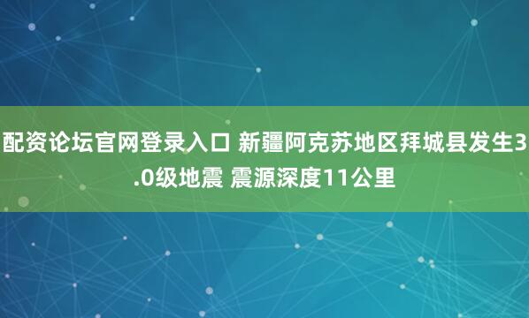 配资论坛官网登录入口 新疆阿克苏地区拜城县发生3.0级地震 震源深度11公里