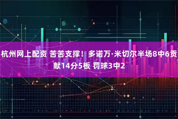 杭州网上配资 苦苦支撑！多诺万·米切尔半场8中6贡献14分5板 罚球3中2