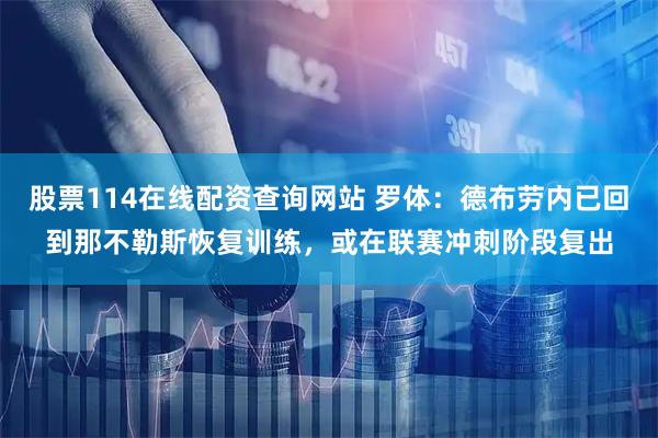 股票114在线配资查询网站 罗体:德布劳内已回到那不勒斯恢复训练,或在联赛冲刺阶段复出