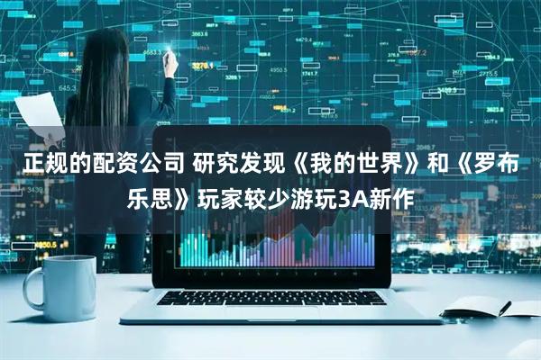 正规的配资公司 研究发现《我的世界》和《罗布乐思》玩家较少游玩3A新作