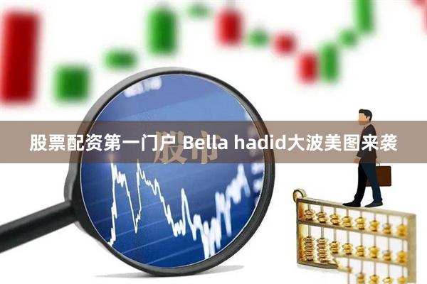 股票配资第一门户 Bella hadid大波美图来袭